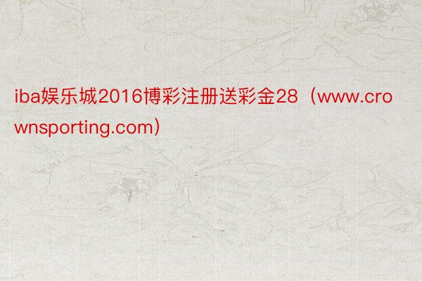 iba娱乐城2016博彩注册送彩金28（www.crownsporting.com）