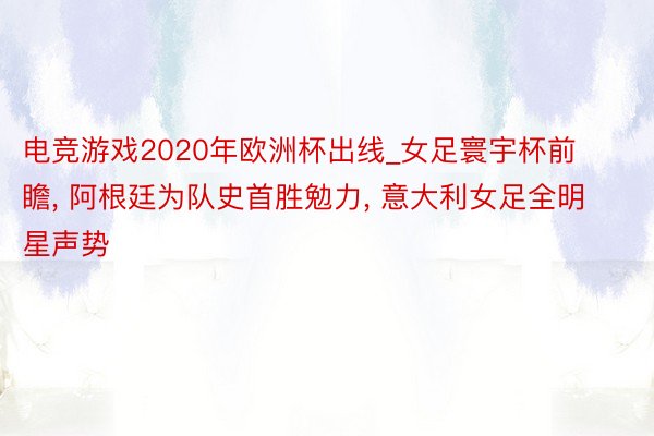 电竞游戏2020年欧洲杯出线_女足寰宇杯前瞻, 阿根廷为队史首胜勉力, 意大利女足全明星声势