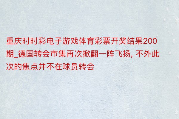 重庆时时彩电子游戏体育彩票开奖结果200期_德国转会市集再次掀翻一阵飞扬, 不外此次的焦点并不在球员转会