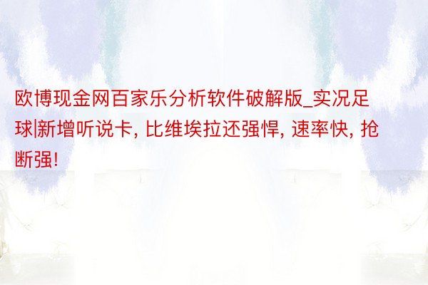 欧博现金网百家乐分析软件破解版_实况足球|新增听说卡, 比维埃拉还强悍, 速率快, 抢断强!