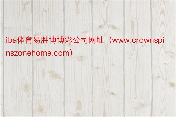 iba体育易胜博博彩公司网址（www.crownspinszonehome.com）