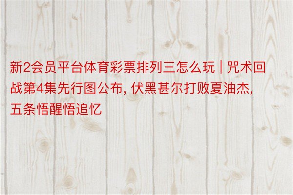 新2会员平台体育彩票排列三怎么玩 | 咒术回战第4集先行图公布, 伏黑甚尔打败夏油杰, 五条悟醒悟追忆