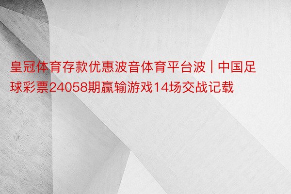 皇冠体育存款优惠波音体育平台波 | 中国足球彩票24058期赢输游戏14场交战记载