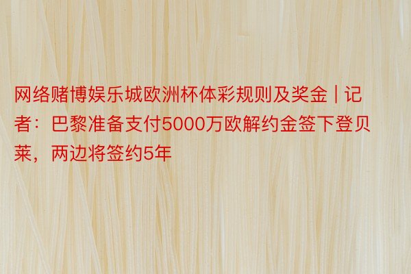 网络赌博娱乐城欧洲杯体彩规则及奖金 | 记者：巴黎准备支付5000万欧解约金签下登贝莱，两边将签约5年