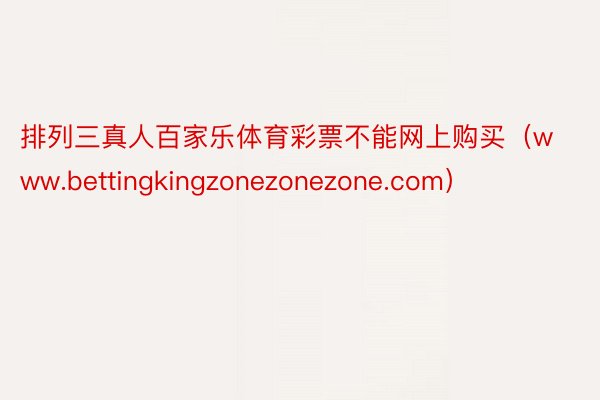 排列三真人百家乐体育彩票不能网上购买（www.bettingkingzonezonezone.com）