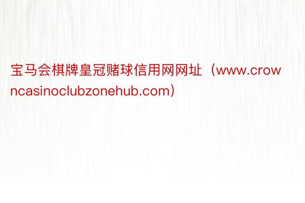 宝马会棋牌皇冠赌球信用网网址（www.crowncasinoclubzonehub.com）