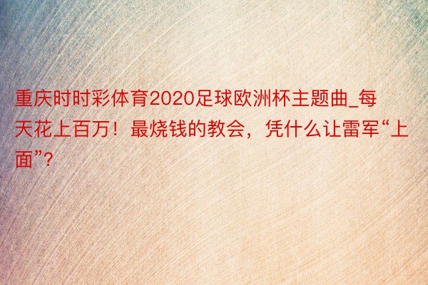 重庆时时彩体育2020足球欧洲杯主题曲_每天花上百万！最烧钱的教会，凭什么让雷军“上面”？