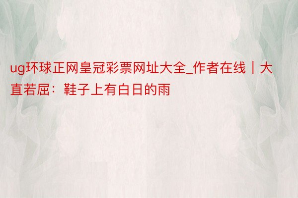 ug环球正网皇冠彩票网址大全_作者在线｜大直若屈：鞋子上有白日的雨