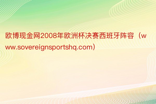 欧博现金网2008年欧洲杯决赛西班牙阵容（www.sovereignsportshq.com）
