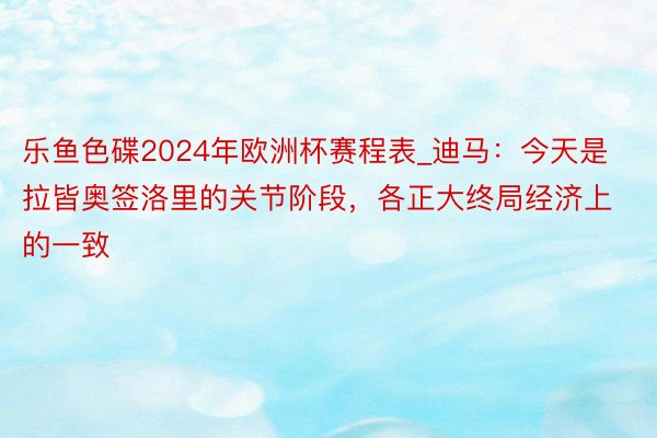 乐鱼色碟2024年欧洲杯赛程表_迪马：今天是拉皆奥签洛里的关节阶段，各正大终局经济上的一致