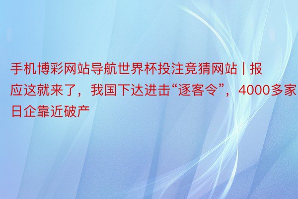 手机博彩网站导航世界杯投注竞猜网站 | 报应这就来了，我国下达进击“逐客令”，4000多家日企靠近破产
