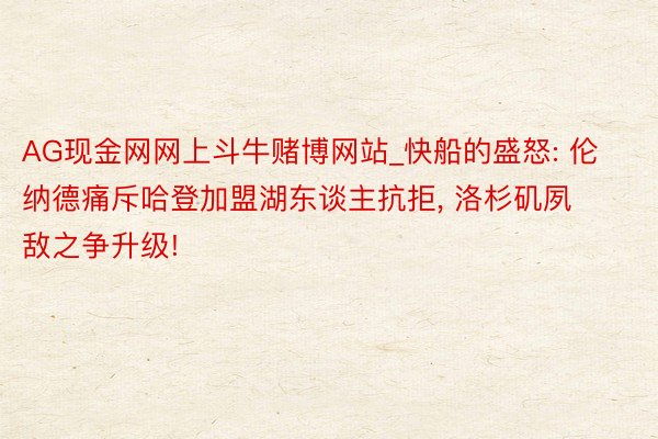 AG现金网网上斗牛赌博网站_快船的盛怒: 伦纳德痛斥哈登加盟湖东谈主抗拒, 洛杉矶夙敌之争升级!