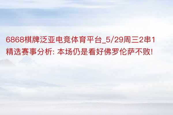 6868棋牌泛亚电竞体育平台_5/29周三2串1精选赛事分析: 本场仍是看好佛罗伦萨不败!