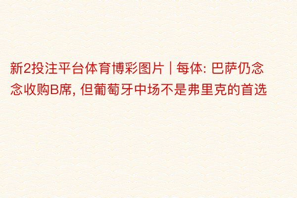 新2投注平台体育博彩图片 | 每体: 巴萨仍念念收购B席, 但葡萄牙中场不是弗里克的首选
