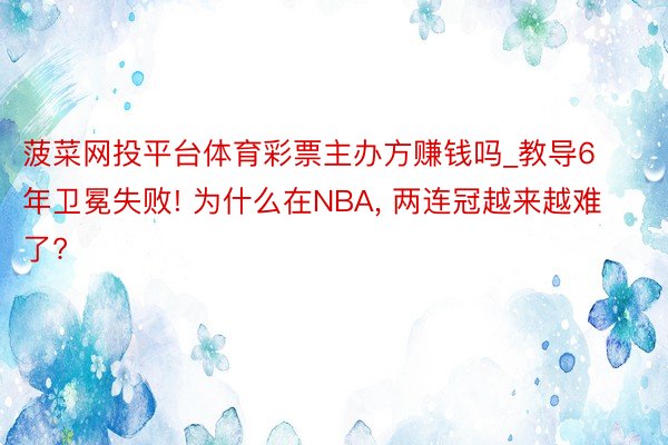 菠菜网投平台体育彩票主办方赚钱吗_教导6年卫冕失败! 为什么在NBA, 两连冠越来越难了?