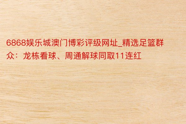 6868娱乐城澳门博彩评级网址_精选足篮群众：龙栋看球、周通解球同取11连红