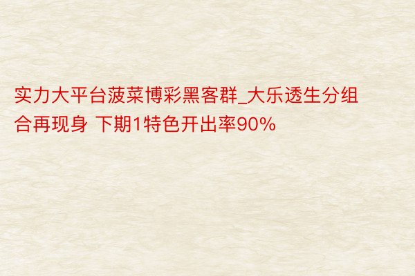 实力大平台菠菜博彩黑客群_大乐透生分组合再现身 下期1特色开出率90%