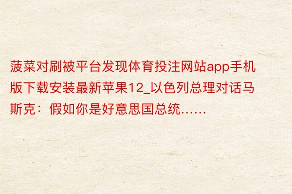 菠菜对刷被平台发现体育投注网站app手机版下载安装最新苹果12_以色列总理对话马斯克：假如你是好意思国总统……