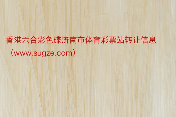 香港六合彩色碟济南市体育彩票站转让信息（www.sugze.com）