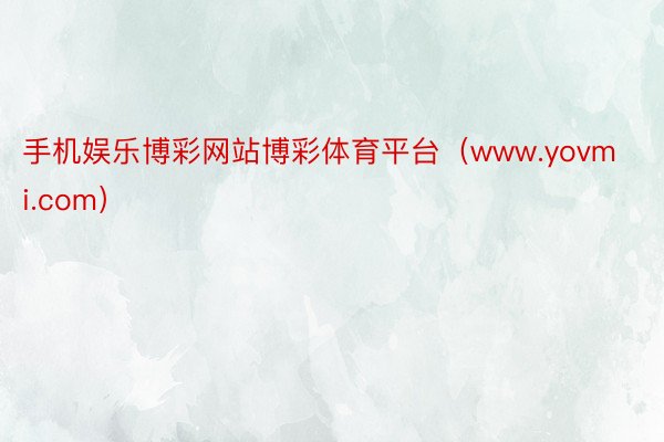 手机娱乐博彩网站博彩体育平台（www.yovmi.com）