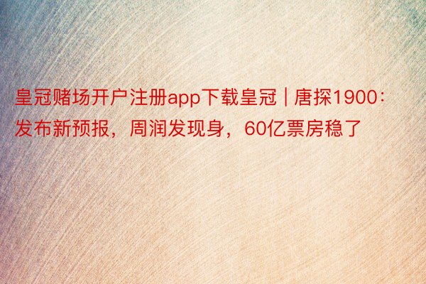 皇冠赌场开户注册app下载皇冠 | 唐探1900：发布新预报，周润发现身，60亿票房稳了