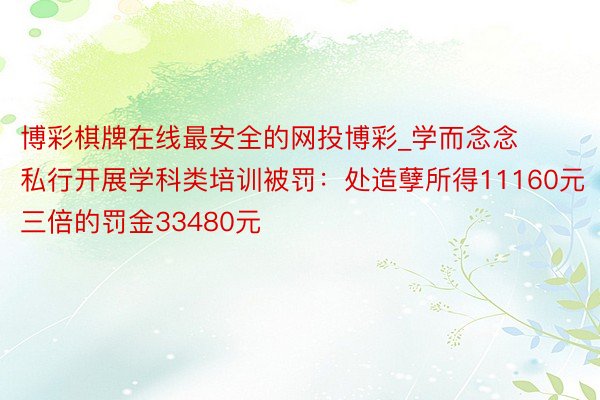 博彩棋牌在线最安全的网投博彩_学而念念私行开展学科类培训被罚：处造孽所得11160元三倍的罚金33480元