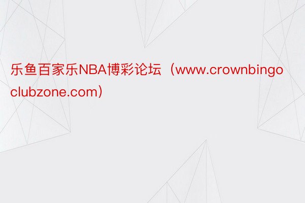 乐鱼百家乐NBA博彩论坛（www.crownbingoclubzone.com）