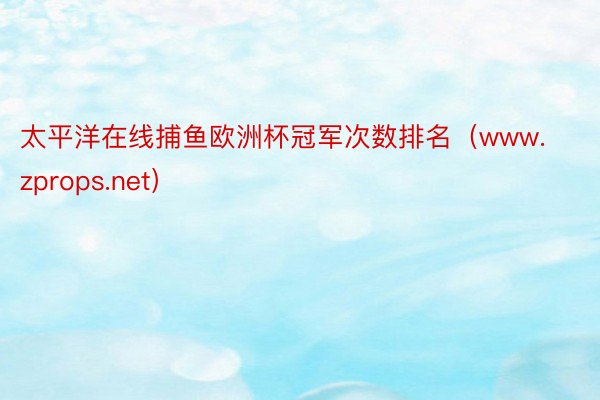太平洋在线捕鱼欧洲杯冠军次数排名（www.zprops.net）