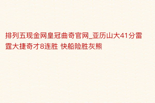 排列五现金网皇冠曲奇官网_亚历山大41分雷霆大捷奇才8连胜 快船险胜灰熊