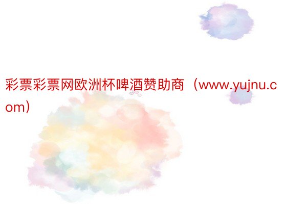 彩票彩票网欧洲杯啤酒赞助商（www.yujnu.com）